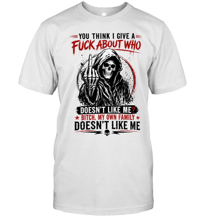 You think i give a fuck about who doesn't like me?  bitch, my own family doesn't like me