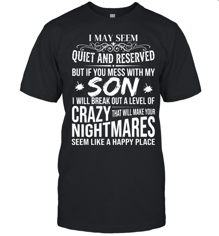 I may seem quiet and reserved, but if you mess with my son, I will break out a level of crazy that will make your nightmares seem like a happy place.