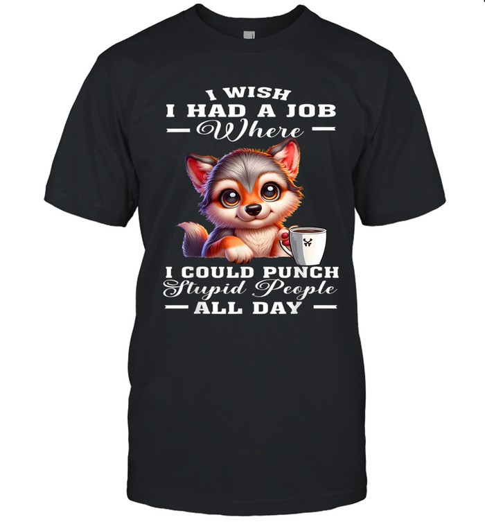 I WISH I HAD A JOB WHERE I COULD PUNCH STUPID PEOPLE ALL DAY
