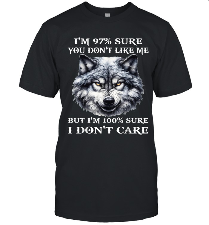 I'm 97% sure you don't like me, but I'm 100% sure I don't care.