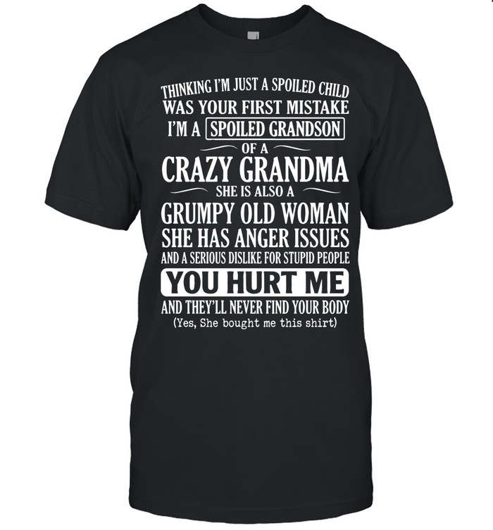 Thinking I’m just a spoiled child was your first mistake. I’m a spoiled grandson of a crazy grandma. She is also a grumpy old woman.