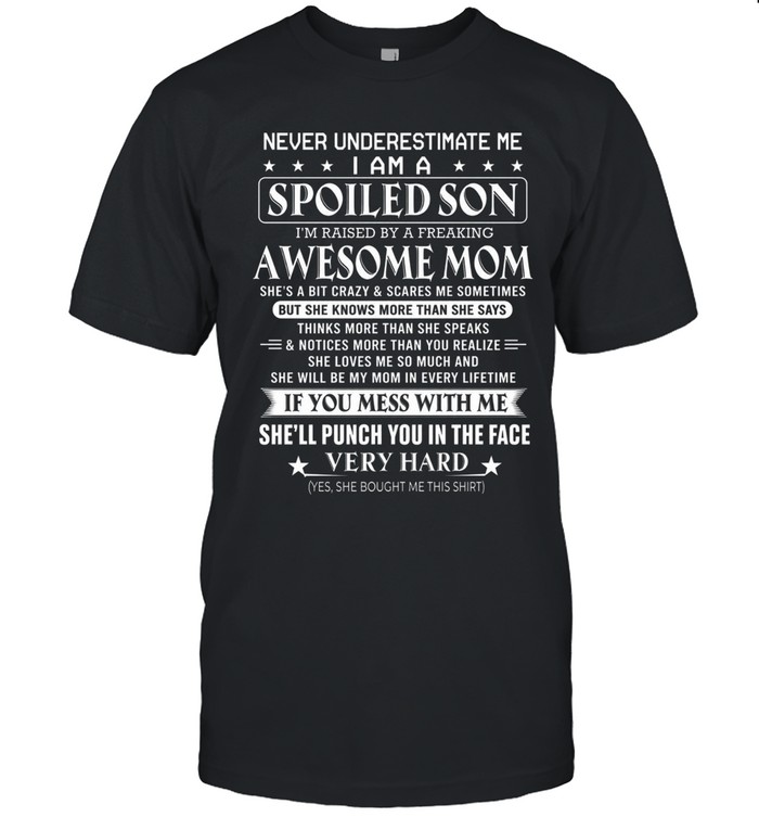 Never underestimate me. I am a spoiled son. I’m raised by a freaking awesome mom. She’s a bit crazy and scares me sometimes, but she knows more than she says, thinks more than she speaks, and notices more than you realize.