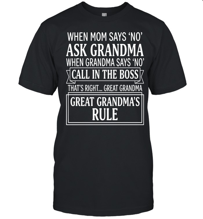 When mom says ‘no’ Ask grandma When grandma says ‘no’ Call in the boss That’s right... great grandma Great grandma’s rule