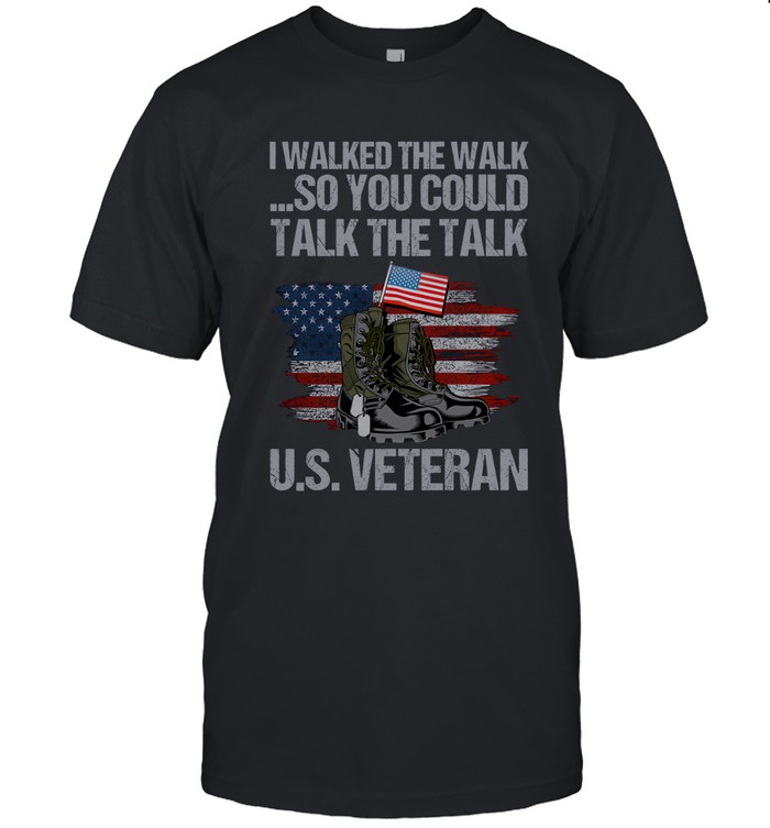 I walked the walk so you could talk the talk u.s. veteran