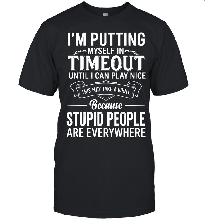 I’m putting myself in timeout until I can play nice this may take a while because stupid people are everywhere