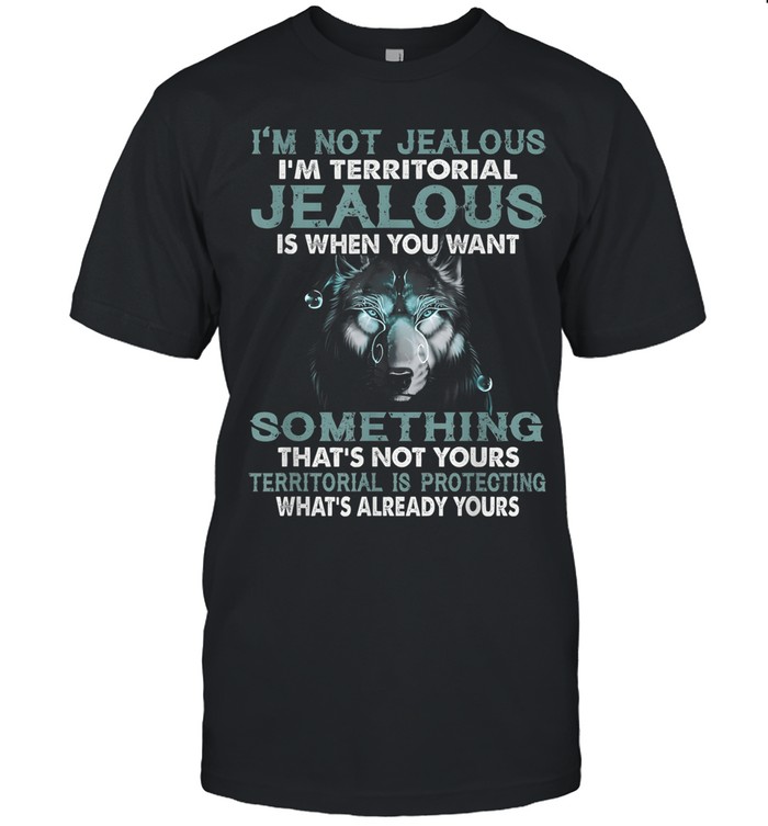 I'm not jealous, I'm territorial. Jealous is when you want something that's not yours. Territorial is protecting what's already yours.