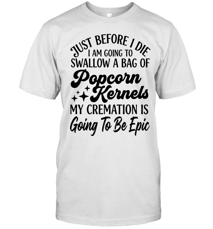 Just before I die, I am going to swallow a bag of popcorn kernels. My cremation is going to be epic.