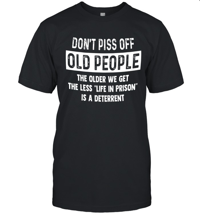 Don't piss off old people  the older we get the less "life in prison" is a deterrent