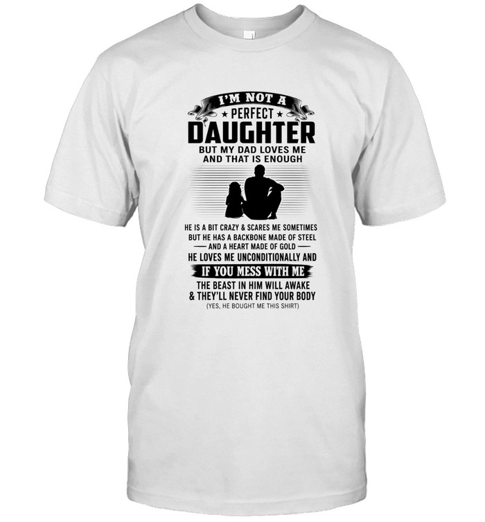 I'm not a perfect daughter but my dad loves me and that is enough  he is a bit crazy & scares me sometimes but he has a backbone made of steel and a heart made of gold