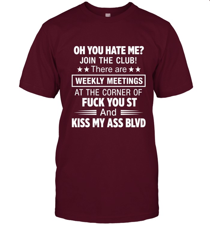 Oh you hate me? join the club! there are weekly meetings at the corner of fuck you st and kiss my ass blvd