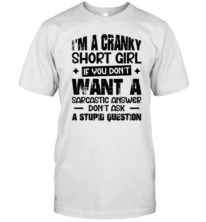 I'm a cranky short girl if you don't want a sarcastic answer don't ask a stupid question