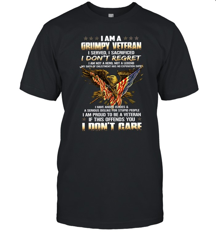 I am a grumpy veteran  i served, i sacrificed i don't regret
