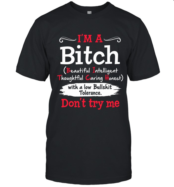 I'm a bitch (beautiful intelligent thoughtful caring honest) with a low bullshit tolerance. don't try me