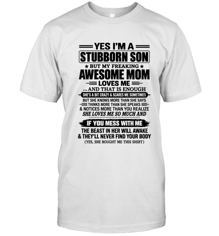 Yes I’m a stubborn son But my freaking awesome mom loves me ...and that is enough She’s a bit crazy & scares me sometimes But she knows more than she says Thinks more than she speaks & notices more than you realize