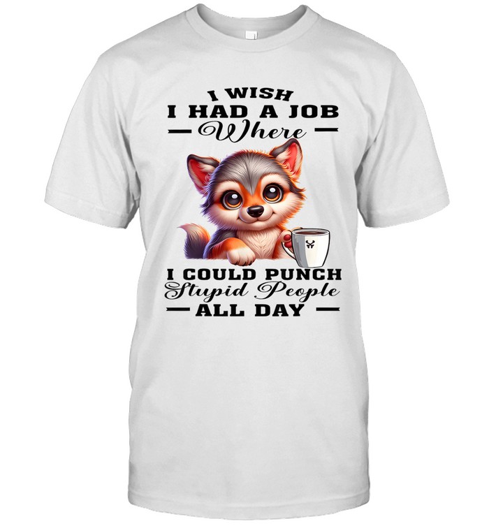 I WISH I HAD A JOB WHERE I COULD PUNCH STUPID PEOPLE ALL DAY