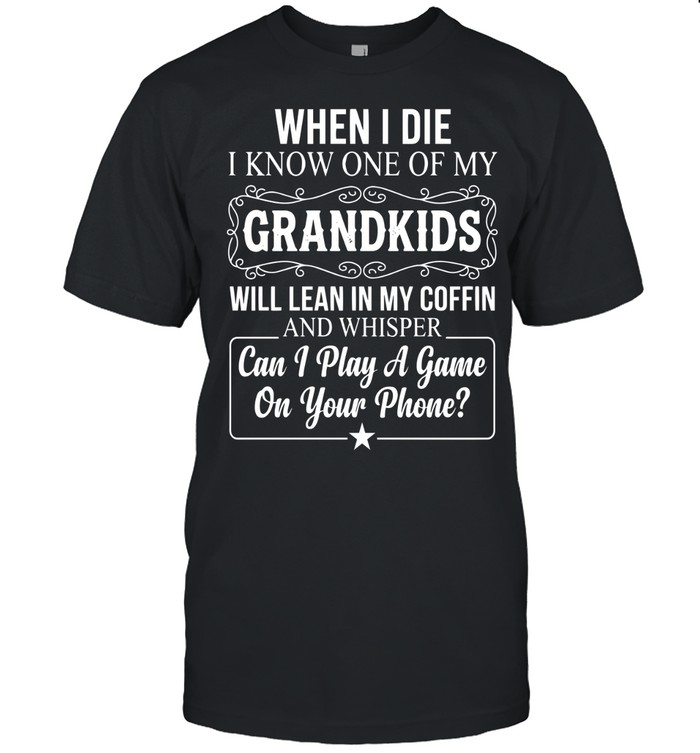 When I die, I know one of my grandkids will lean in my coffin and whisper, “Can I play a game on your phone?”