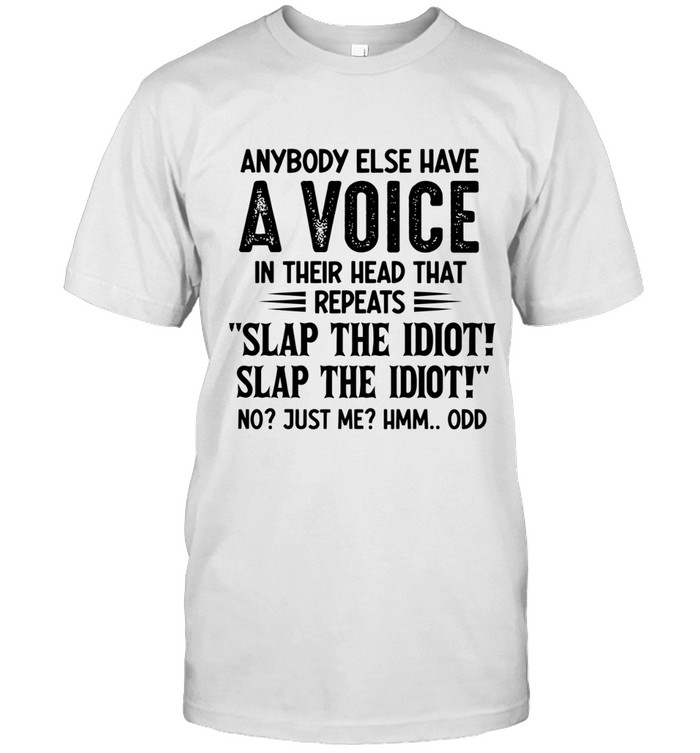Anybody else have a voice in their head that repeats “slap the idiot! slap the idiot!” no? just me? hmm... odd