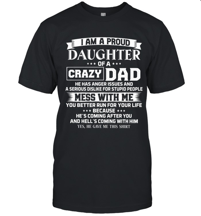 I am a proud daughter of a crazy dad he has anger issues and a serious dislike for stupid people mess with me you better run for your life