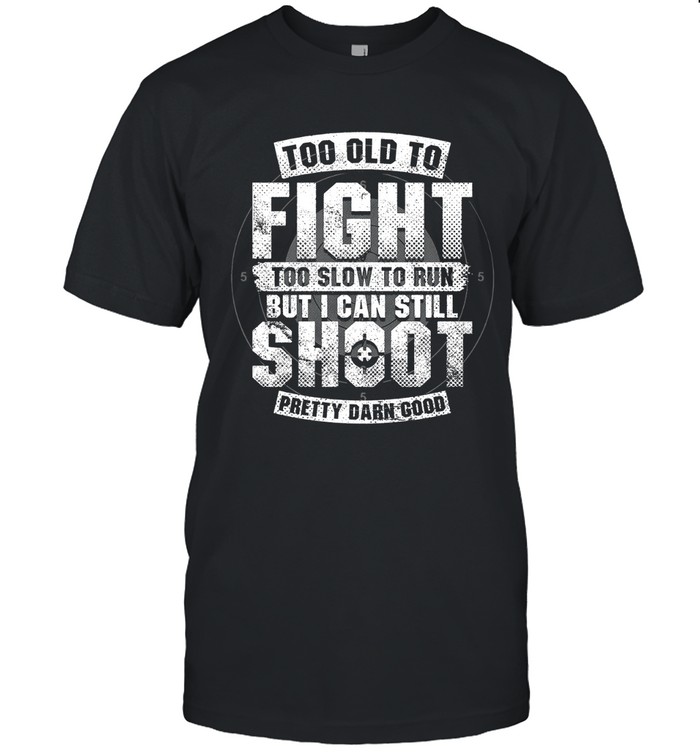 Too old to fight too slow to run but i can still shoot pretty darn good