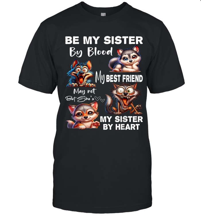 Be my sister by blood, my best friend may not, but she’s.  My sister by heart.