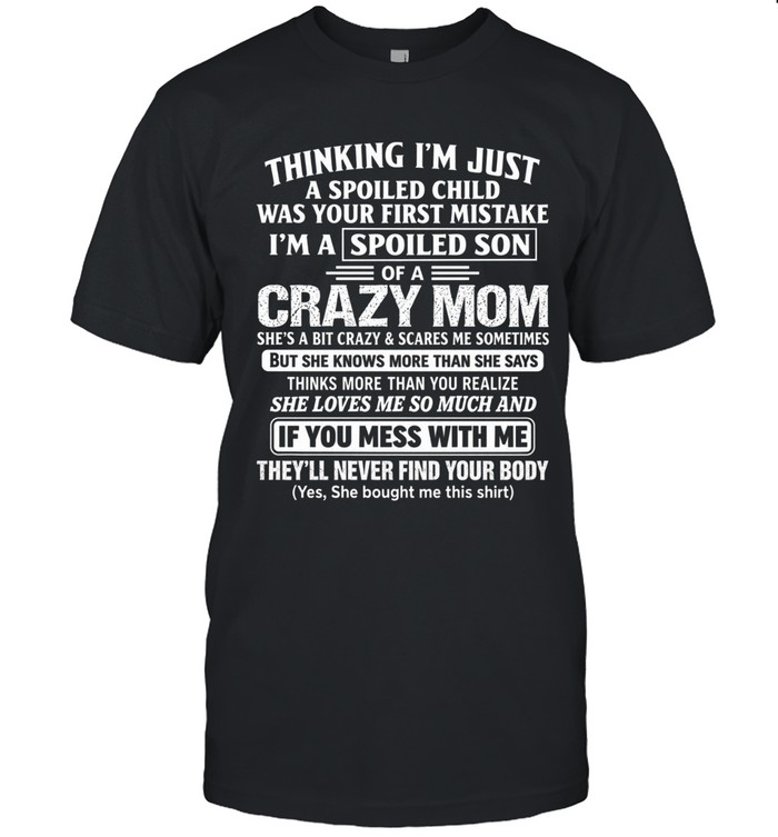 Thinking I’m just a spoiled child was your first mistake. I’m a spoiled son of a crazy mom. She’s a bit crazy and scares me sometimes, but she knows more than she says, thinks more than she speaks and notices more than you realize.