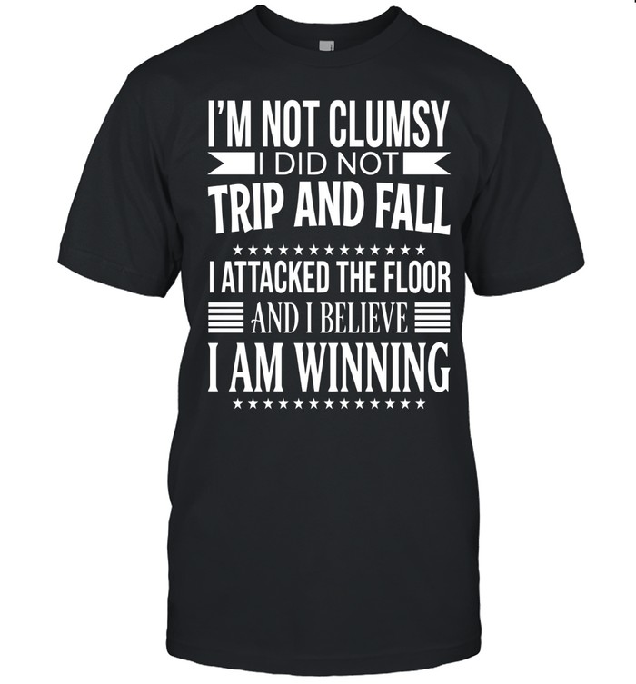 I’m not clumsy. I did not trip and fall. I attacked the floor and I believe I am winning.